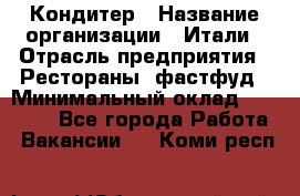 Кондитер › Название организации ­ Итали › Отрасль предприятия ­ Рестораны, фастфуд › Минимальный оклад ­ 35 000 - Все города Работа » Вакансии   . Коми респ.